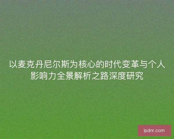 以麦克丹尼尔斯为核心的时代变革与个人影响力全景解析之路深度研究